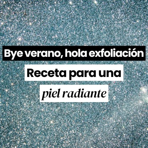 Bye verano, hola exfoliación. Receta para una piel radiante.