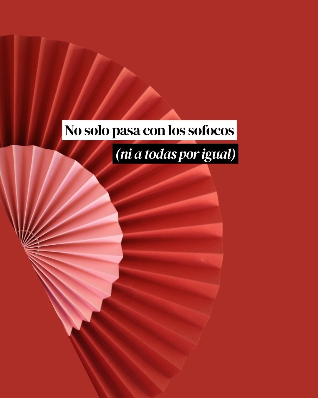 Abanicos rojos y rosas con el rótulo «No solo pasa con los sofocos (ni a todas por igual)»